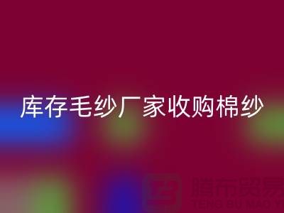 庫存毛紗廠家收購，回收價格實惠，二手交易平臺等你來挑！