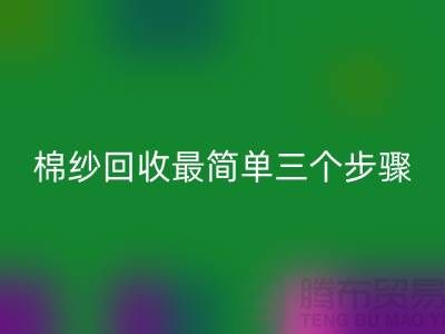 棉紗回收最簡單三個步驟是什么？庫存回收網站來教你