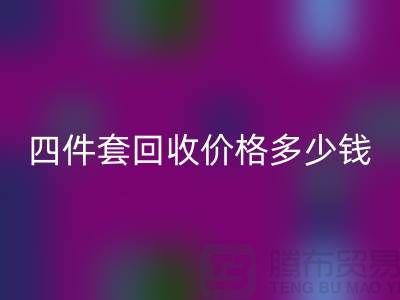 ### 四件套回收價格多少錢一床？以及聯(lián)系方式（南通家紡庫存回收）