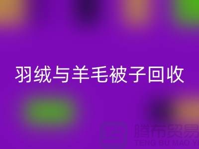 羽絨與羊毛被子回收,南通庫存家紡回收公司助力環保再利用