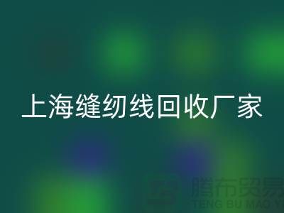 縫紉線回收價格_縫紉線回收費用一覽表最新_上海騰布貿(mào)易