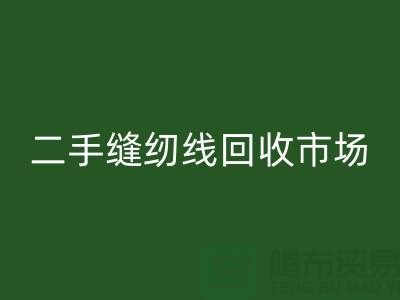 二手縫紉線回收市場(chǎng):環(huán)保與效益并存@廢舊縫紉線回收網(wǎng)站