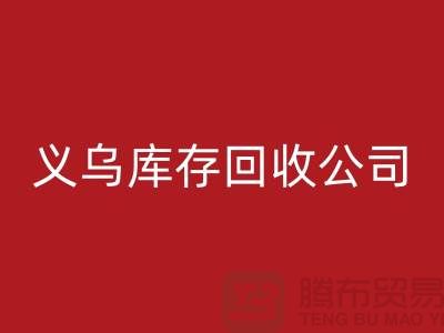 庫存回收公司如何高效運作-義烏庫存回收廠家