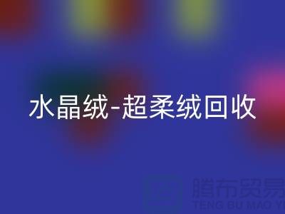 水晶絨回收-超柔絨回收-牛奶絨回收-南通庫存面料回收市場