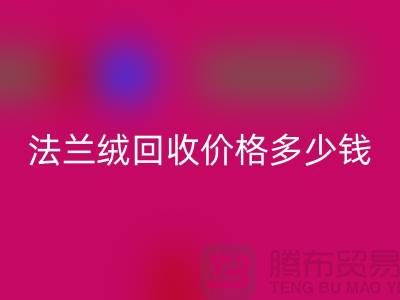 法蘭絨回收價格多少錢一斤:市場的未來展望-南通家紡回收廠家