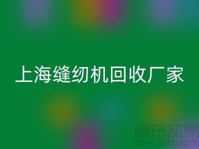### 二手縫紉機回收平臺服務理念—上海騰布貿易服務特色