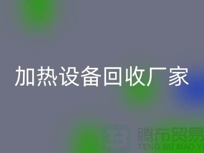 ### 加熱設備回收廠家：選擇與合作更重要_二手化工設備回收公司