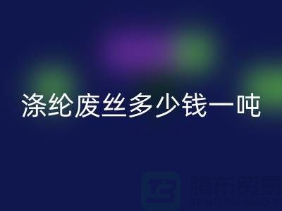 滌綸廢絲多少錢一噸？上海騰布貿易為您揭秘最新價格行情！