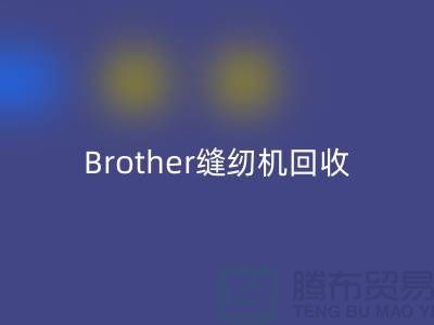 Brother縫紉機(jī)回收廠家，縫紉機(jī)回收多少錢一臺(tái)_上海騰布貿(mào)易