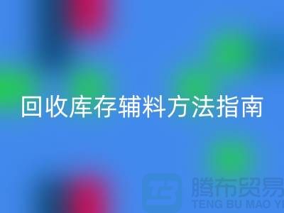 如何高效回收庫存輔料,實用方法指南-上海庫存輔料回收公司