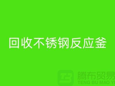 回收二手反應(yīng)釜工廠_回收二手不銹鋼反應(yīng)釜_廢舊設(shè)備回收公司