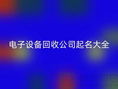 電子設(shè)備回收公司起名大全最新@上海騰布貿(mào)易