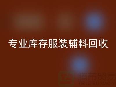 上海騰布貿易有限公司:專業庫存服裝輔料回收的佼佼者