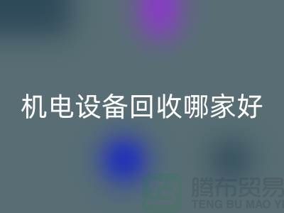 機電設(shè)備回收哪家好？專業(yè)、信譽與服務(wù)并重-工廠設(shè)備回收公司