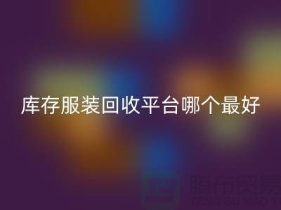 ### 品牌服裝回收平臺(tái)哪個(gè)最好？上海騰布貿(mào)易快速上門，無(wú)套路