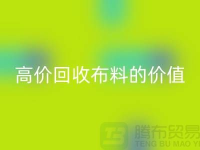 專業回收布料的用途-高價回收布料的價值-上海騰布貿易