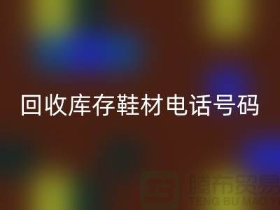 莆田回收庫存鞋材手機(jī)號碼