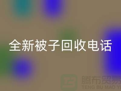全新被子回收工廠_江蘇南通家紡回收市場動態(tài)