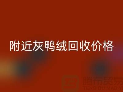 附近灰鴨絨回收價格多少錢一公斤？##上海騰布貿(mào)易