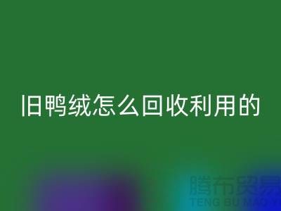 舊鴨絨怎么回收利用的？白鴨絨回收價格_杭州羽絨回收公司