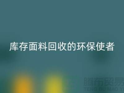 ### 上海騰布貿易公司:庫存面料回收的環保使者
