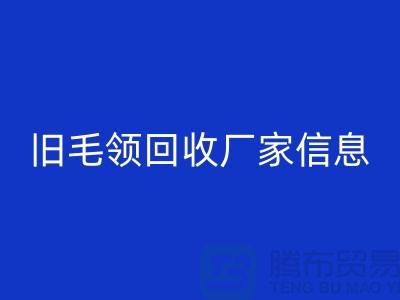 舊毛領回收廠家信息全攻略
