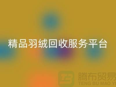 新國標(biāo)90%鵝絨、精品羽絨回收服務(wù),南通鴨絨收購廠家引領(lǐng)行業(yè)新標(biāo)桿