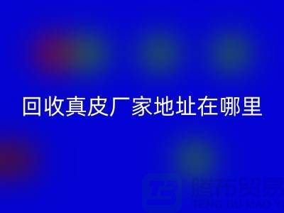 回收真皮廠家地址在哪里?庫存皮革回收講究環(huán)保理念與責任