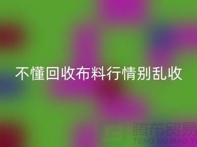 不懂行情高價回收布料讓我賠掉了老婆本-上海布料回收廠家