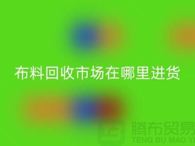 布料回收市場(chǎng)在哪里進(jìn)貨-以及銷售渠道-上海騰布貿(mào)易專業(yè)分享