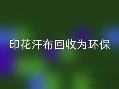 印花汗布回收：為環保事業貢獻力量-常熟庫存面料回收廠家