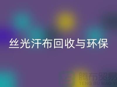 絲光汗布回收：環(huán)保與時尚的完美結(jié)合-南通庫存布料回收公司