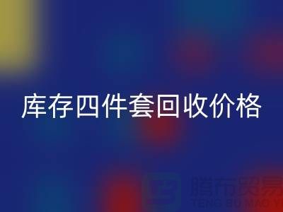 專業(yè)回收四件套-庫存四件套回收價格-南通回收家紡庫存公司