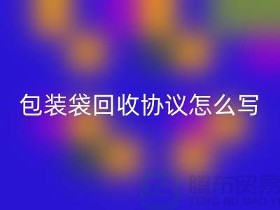 食品包裝袋回收協(xié)議怎么寫才有效-上海塑料袋回收廠家