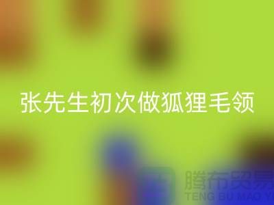 張先生初次做狐貍毛領比較謹慎-了解情況之后很釋然-毛領回收廠家