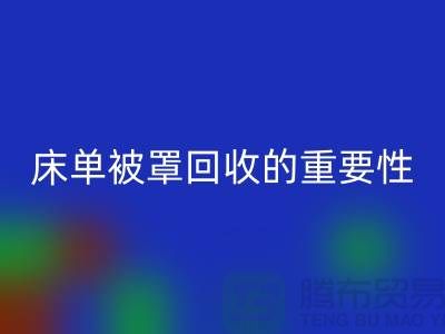 床單被罩回收的重要性-為家紡行業(yè)盡一份力-南通庫(kù)存回收