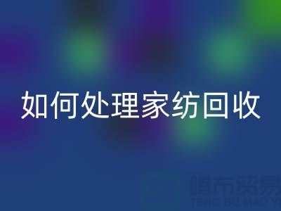 如何處理家紡回收-分為幾個步驟-南通庫存家紡回收公司