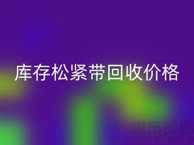 回收庫存松緊帶-庫存松緊帶回收價格-上海松緊帶回收廠家