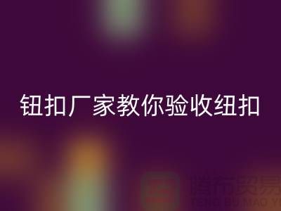 鈕扣生產(chǎn)廠家教你如何驗收紐扣-衣服扣子回收-樹脂紐扣回收公司