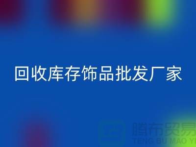 回收庫存飾品批發(fā)廠家_實力不可輕蔑_騰布貿(mào)易有限公司
