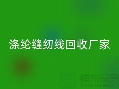 滌綸縫紉線回收廠家_專收柳青縫紉線_上海騰布貿(mào)易有限公司