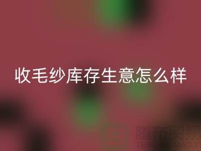 收毛紗庫存生意怎么樣?賺錢嗎?-上海騰布貿易Shtengbu.com