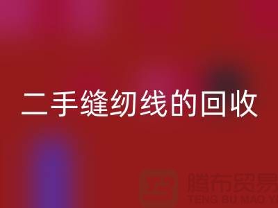 二手縫紉線(xiàn)回收：環(huán)保的新時(shí)尚-縫紉線(xiàn)收購(gòu)-縫紉線(xiàn)回收市場(chǎng)