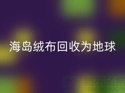 海島絨布回收為地球減負為我們的未來鋪路-杭州布料回收公司