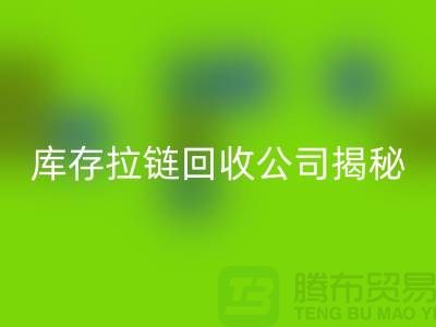 拉鏈回收廠家的手機號是多少?庫存拉鏈回收公司揭秘-上海騰布