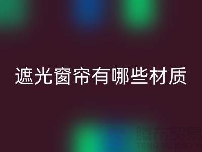 辦公室遮光窗簾有哪些材質(zhì)的好