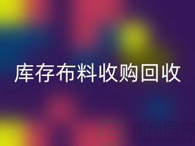 庫存布料收購回收:綠色環保的新篇章-上海紡織品回收公司