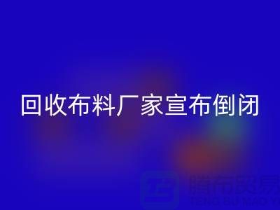 回收布料廠家宣布倒閉-投資理財一個消息惹的禍-廣州回收布料公司