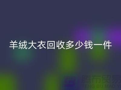 羊絨大衣回收多少錢一件?-上海庫存服裝回收廠家