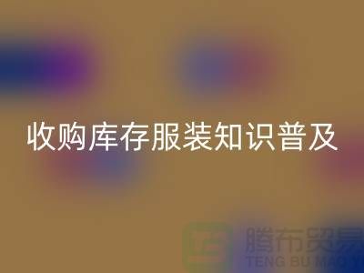 收購(gòu)庫(kù)存服裝基礎(chǔ)知識(shí)普及幾個(gè)要點(diǎn)_上海騰布貿(mào)易有限公司